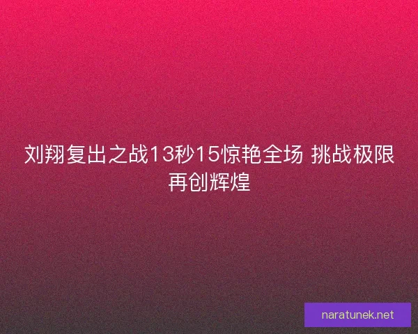 刘翔复出之战13秒15惊艳全场 挑战极限再创辉煌